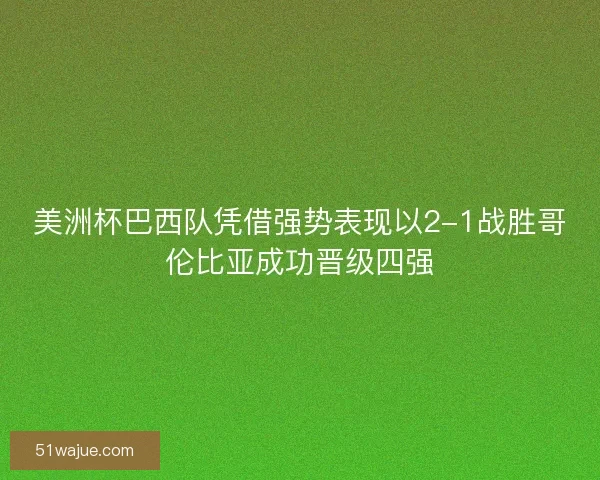 美洲杯巴西队凭借强势表现以2-1战胜哥伦比亚成功晋级四强