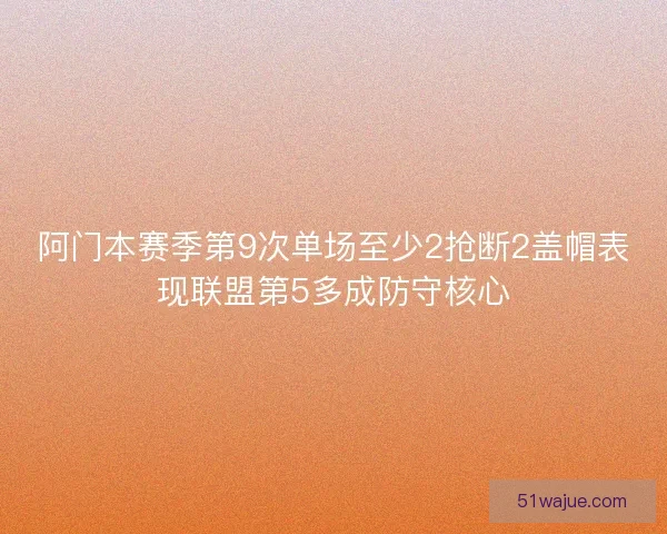 阿门本赛季第9次单场至少2抢断2盖帽表现联盟第5多成防守核心 阿门本赛季第9次单场至少2抢断2盖帽表现联盟第5多成防守核心