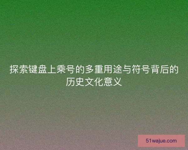 探索键盘上乘号的多重用途与符号背后的历史文化意义