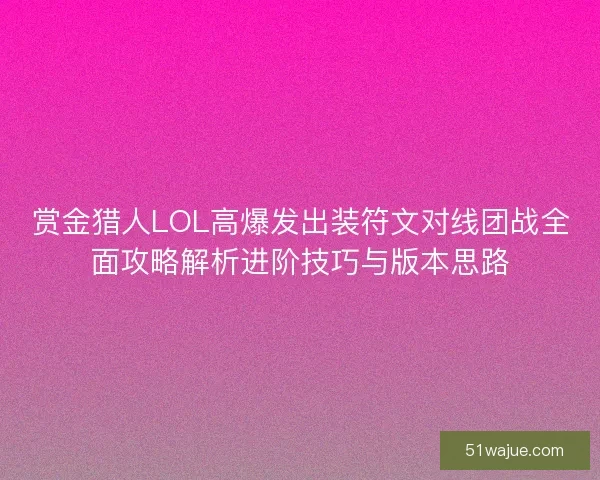 赏金猎人LOL高爆发出装符文对线团战全面攻略解析进阶技巧与版本思路