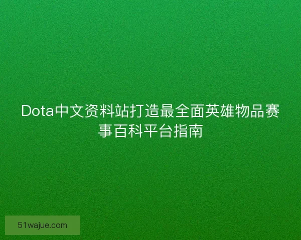 Dota中文资料站打造最全面英雄物品赛事百科平台指南