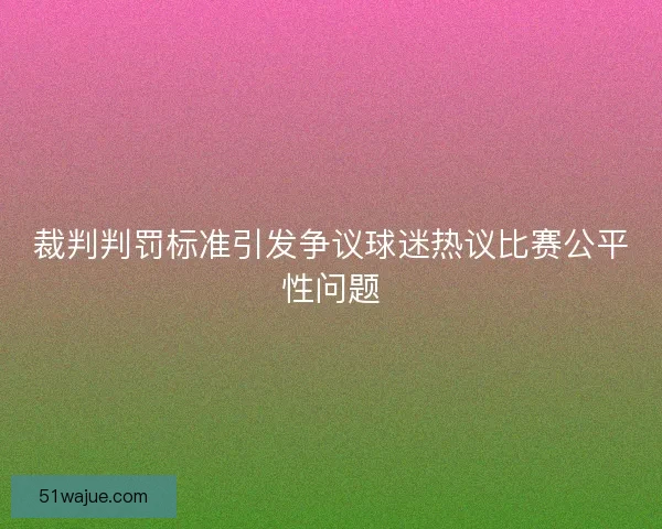 裁判判罚标准引发争议球迷热议比赛公平性问题