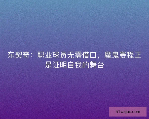 东契奇：职业球员无需借口，魔鬼赛程正是证明自我的舞台
