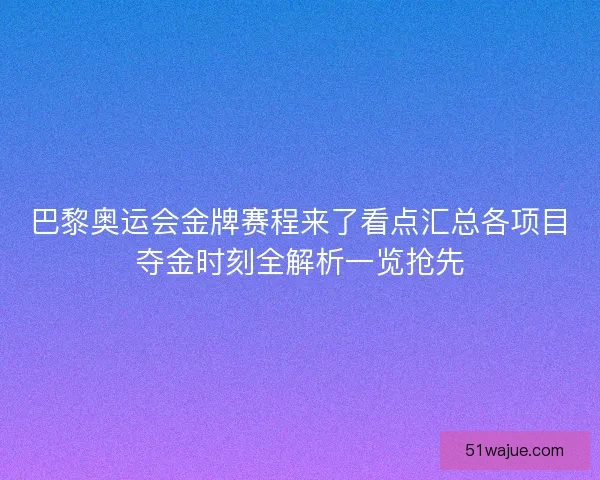 巴黎奥运会金牌赛程来了看点汇总各项目夺金时刻全解析一览抢先 巴黎奥运会金牌赛程来了看点汇总各项目夺金时刻全解析一览抢先