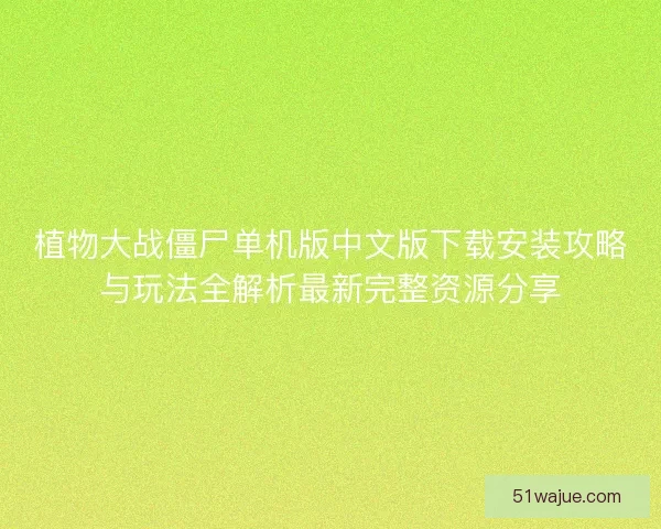 植物大战僵尸单机版中文版下载安装攻略与玩法全解析最新完整资源分享