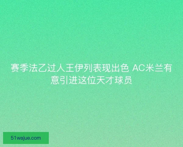 赛季法乙过人王伊列表现出色 AC米兰有意引进这位天才球员