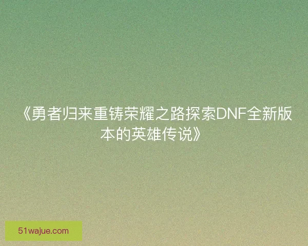 《勇者归来重铸荣耀之路探索DNF全新版本的英雄传说》
